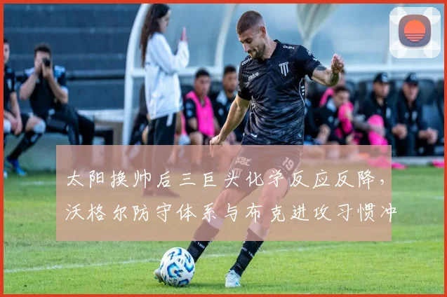 太阳换帅后三巨头化学反应反降，沃格尔防守体系与布克进攻习惯冲突明显